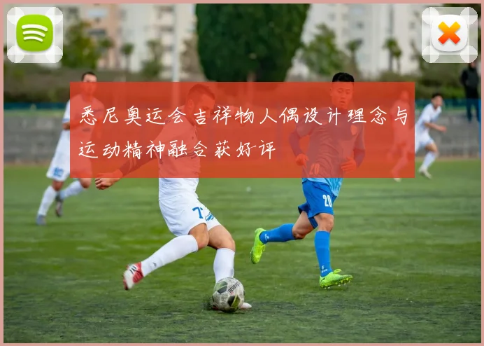 悉尼奥运会吉祥物人偶设计理念与运动精神融合获好评
