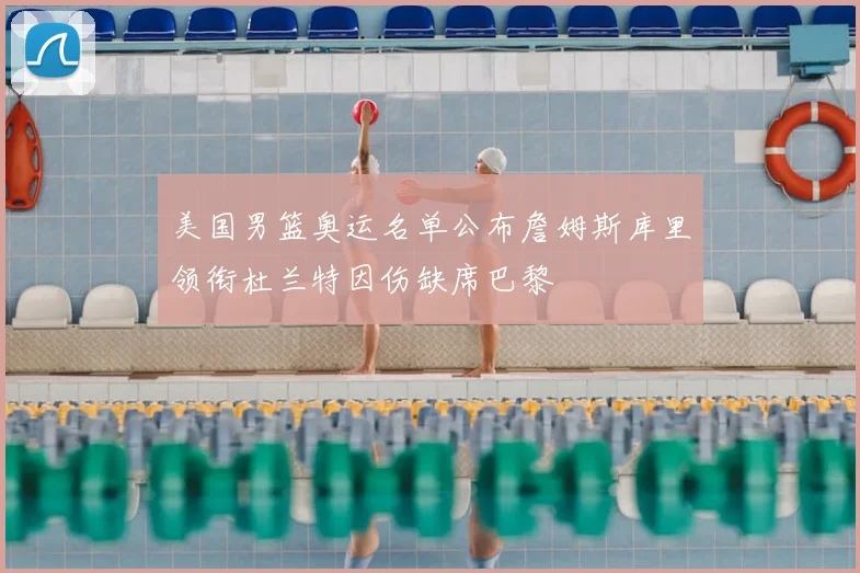 美国男篮奥运名单公布詹姆斯库里领衔杜兰特因伤缺席巴黎