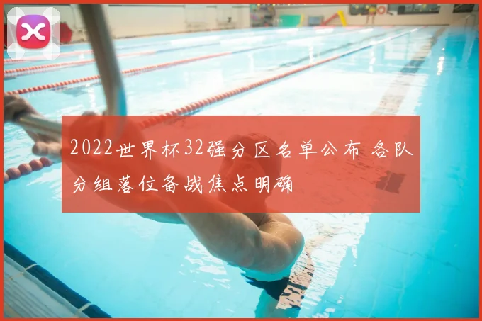2022世界杯32强分区名单公布 各队分组落位备战焦点明确