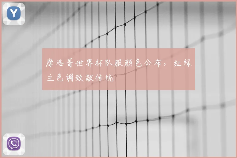 摩洛哥世界杯队服颜色公布，红绿主色调致敬传统