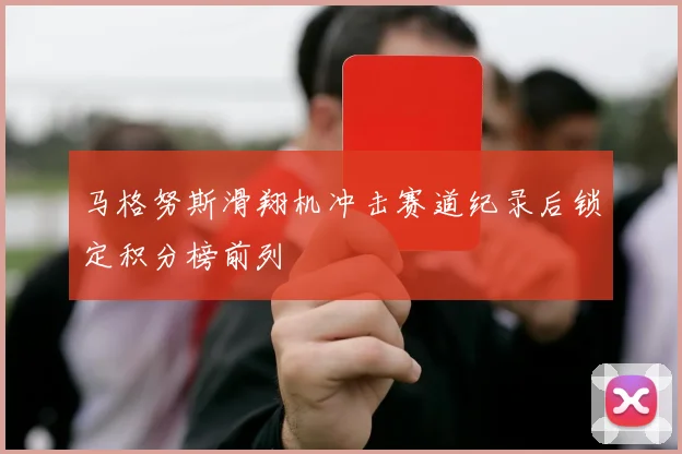 马格努斯滑翔机冲击赛道纪录后锁定积分榜前列