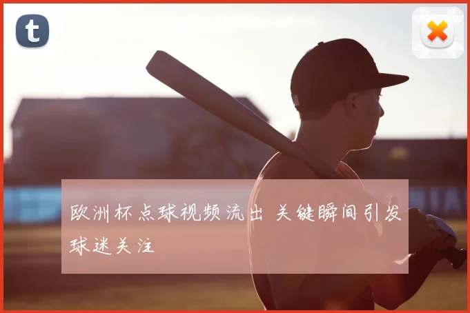 欧洲杯点球视频流出 关键瞬间引发球迷关注