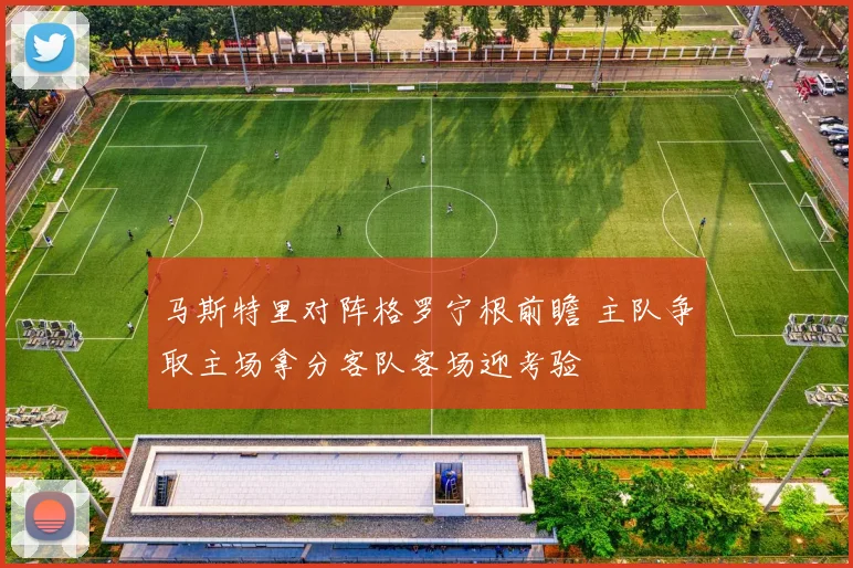 马斯特里对阵格罗宁根前瞻 主队争取主场拿分客队客场迎考验