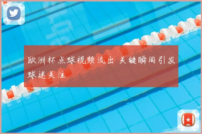 欧洲杯点球视频流出 关键瞬间引发球迷关注