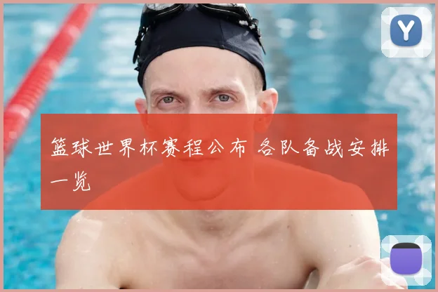 篮球世界杯赛程公布 各队备战安排一览