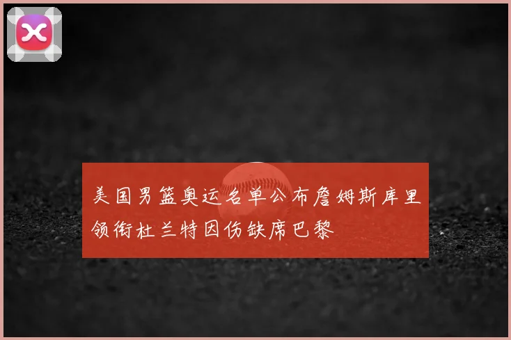 美国男篮奥运名单公布詹姆斯库里领衔杜兰特因伤缺席巴黎