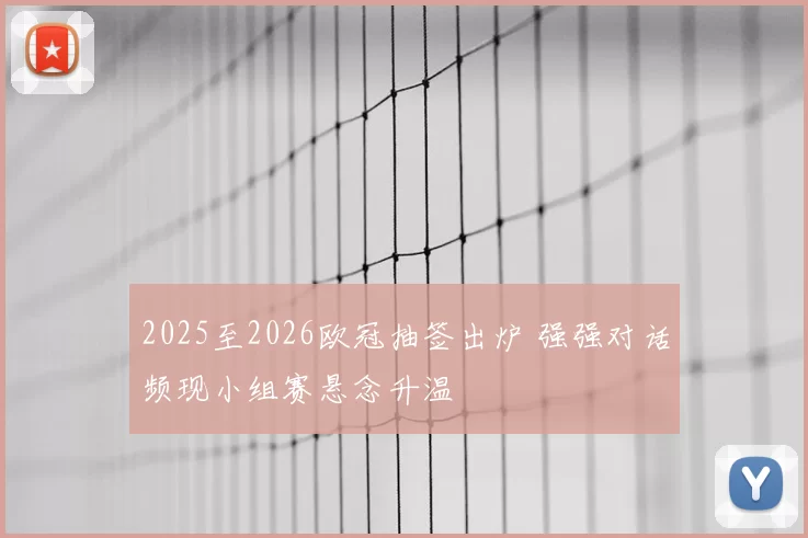 2025至2026欧冠抽签出炉 强强对话频现小组赛悬念升温