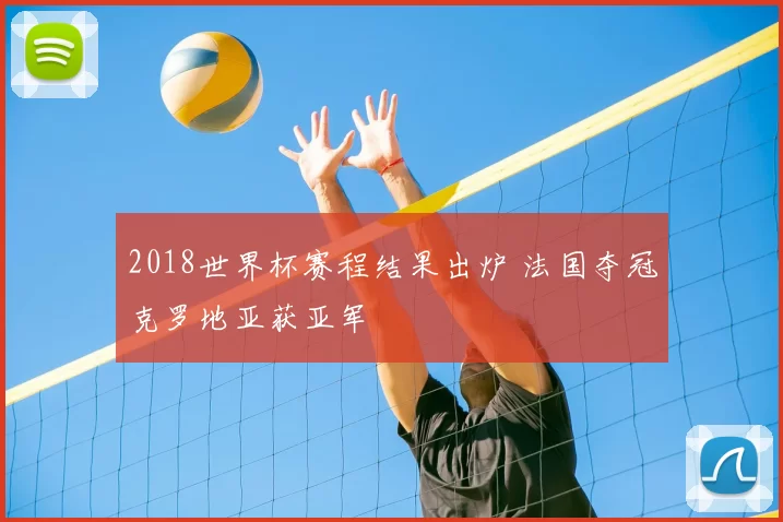 2018世界杯赛程结果出炉 法国夺冠克罗地亚获亚军