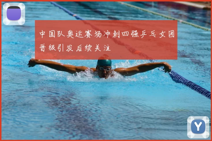 中国队奥运赛场冲刺四强乒乓女团晋级引发后续关注