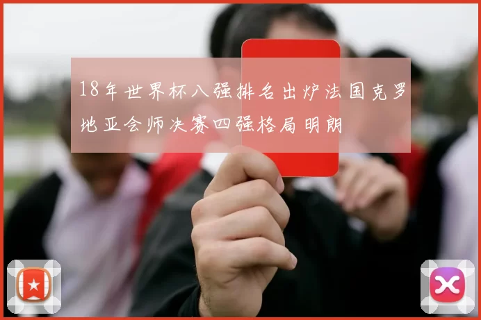 18年世界杯八强排名出炉法国克罗地亚会师决赛四强格局明朗
