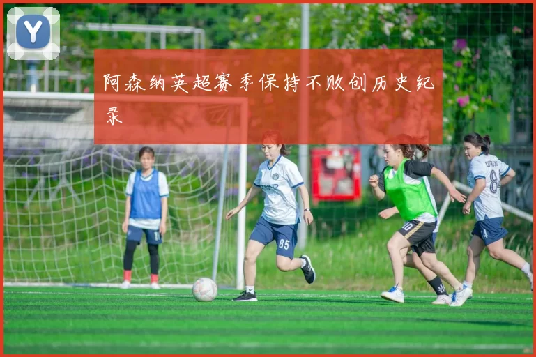 阿森纳英超赛季保持不败创历史纪录