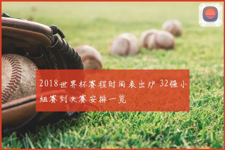 2018世界杯赛程时间表出炉 32强小组赛到决赛安排一览