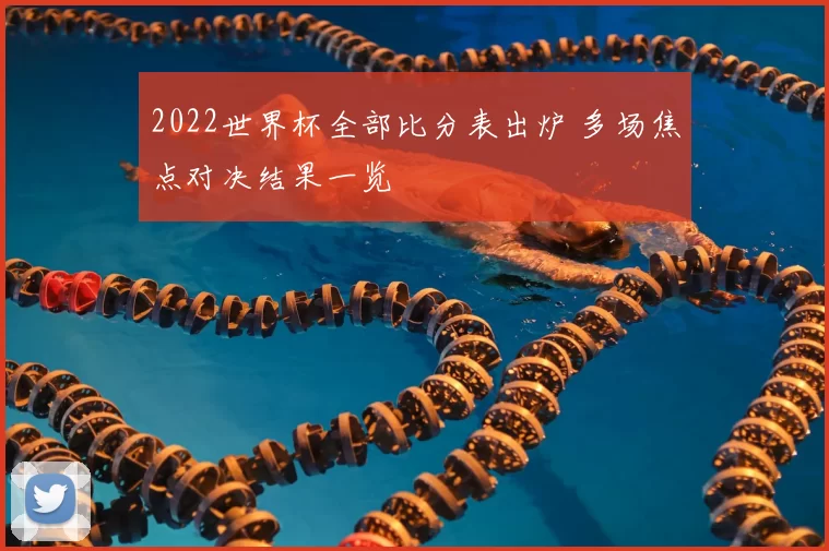2022世界杯全部比分表出炉 多场焦点对决结果一览