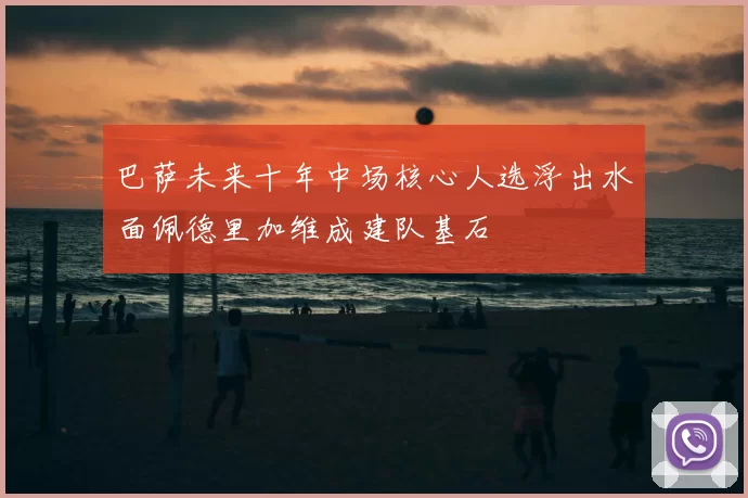 巴萨未来十年中场核心人选浮出水面佩德里加维成建队基石