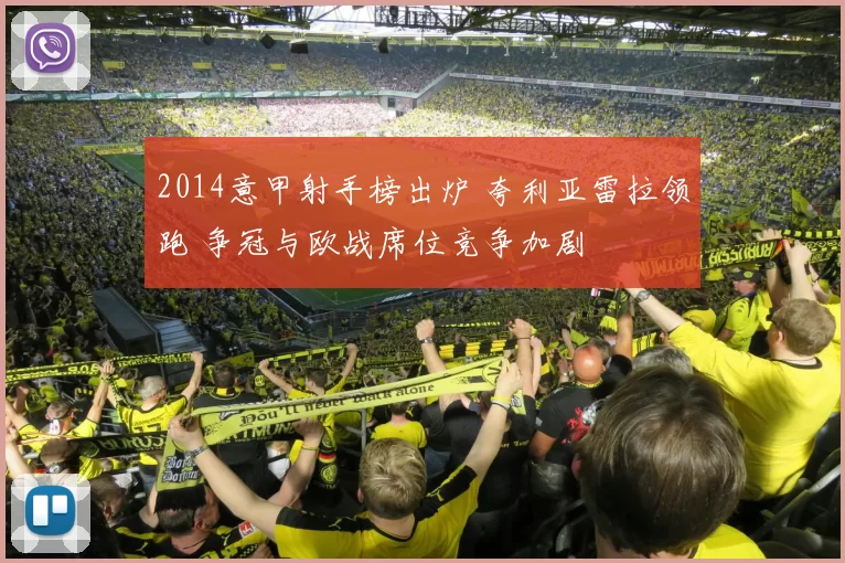 2014意甲射手榜出炉 夸利亚雷拉领跑 争冠与欧战席位竞争加剧