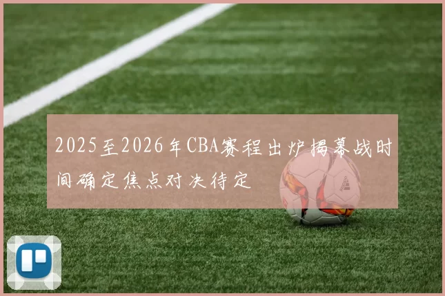 2025至2026年CBA赛程出炉揭幕战时间确定焦点对决待定