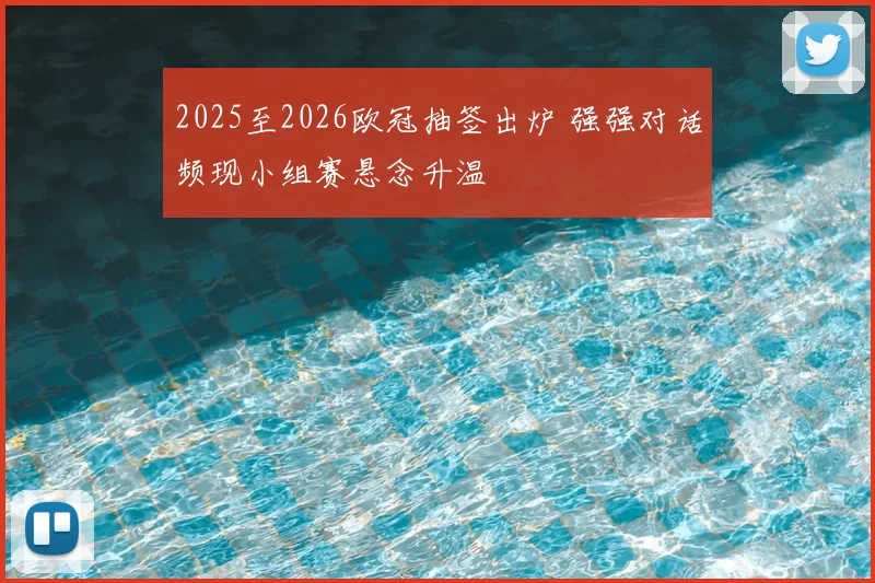 2025至2026欧冠抽签出炉 强强对话频现小组赛悬念升温